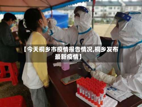 【今天桐乡市疫情报告情况,桐乡发布最新疫情】
