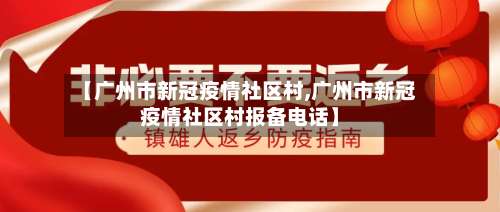 【广州市新冠疫情社区村,广州市新冠疫情社区村报备电话】