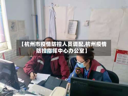 【杭州市疫情防控人员调配,杭州疫情防控指挥中心办公室】-第2张图片