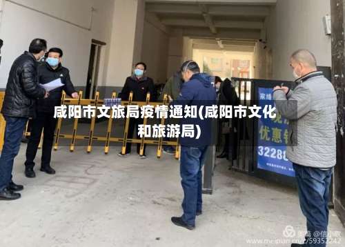 咸阳市文旅局疫情通知(咸阳市文化和旅游局)