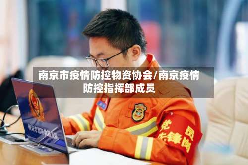 南京市疫情防控物资协会/南京疫情防控指挥部成员-第2张图片
