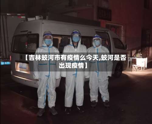 【吉林蛟河市有疫情么今天,蛟河是否出现疫情】