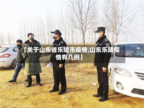 【关于山东省乐陵市疫情,山东乐陵疫情有几例】