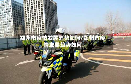 郑州市疫情发展趋势如何/郑州市疫情发展趋势如何-第2张图片