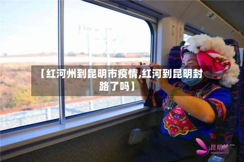 【红河州到昆明市疫情,红河到昆明封路了吗】