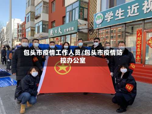 包头市疫情工作人员/包头市疫情防控办公室