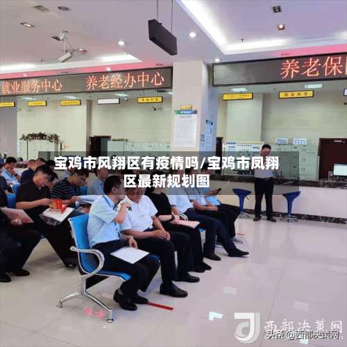 宝鸡市风翔区有疫情吗/宝鸡市凤翔区最新规划图