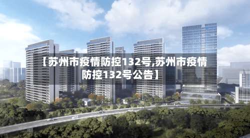 【苏州市疫情防控132号,苏州市疫情防控132号公告】