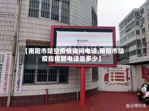 【南阳市防空疫情询问电话,南阳市防疫指挥部电话是多少】-第3张图片