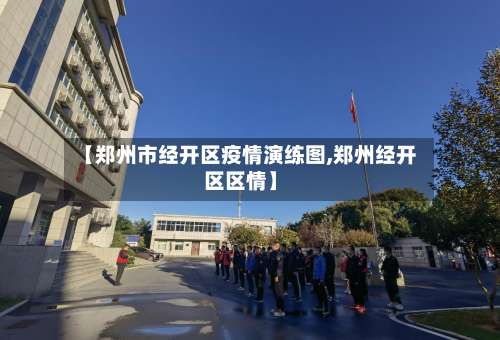 【郑州市经开区疫情演练图,郑州经开区区情】-第2张图片