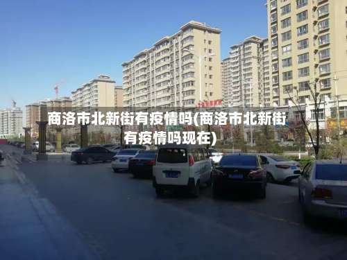 商洛市北新街有疫情吗(商洛市北新街有疫情吗现在)-第2张图片