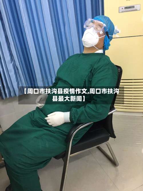【周口市扶沟县疫情作文,周口市扶沟县最大新闻】