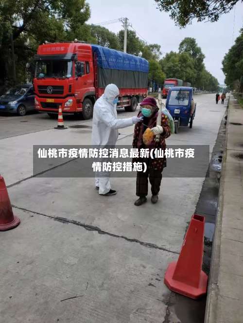 仙桃市疫情防控消息最新(仙桃市疫情防控措施)-第2张图片