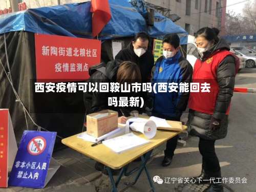 西安疫情可以回鞍山市吗(西安能回去吗最新)-第2张图片