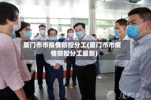 厦门市市疫情防控分工(厦门市市疫情防控分工最新)