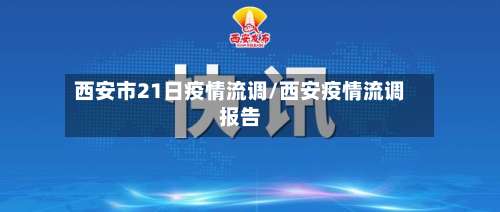 西安市21日疫情流调/西安疫情流调报告