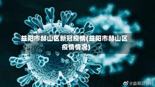 益阳市赫山区新冠疫情(益阳市赫山区疫情情况)