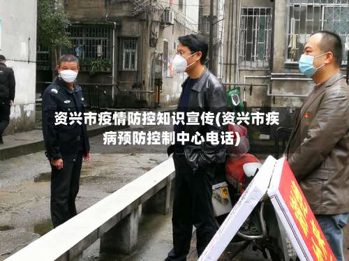 资兴市疫情防控知识宣传(资兴市疾病预防控制中心电话)