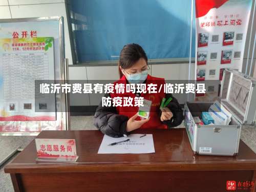 临沂市费县有疫情吗现在/临沂费县防疫政策-第2张图片