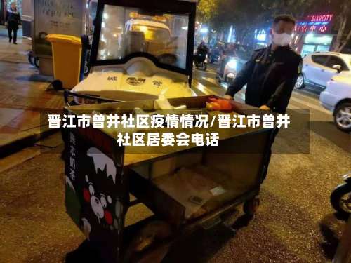 晋江市曾井社区疫情情况/晋江市曾井社区居委会电话