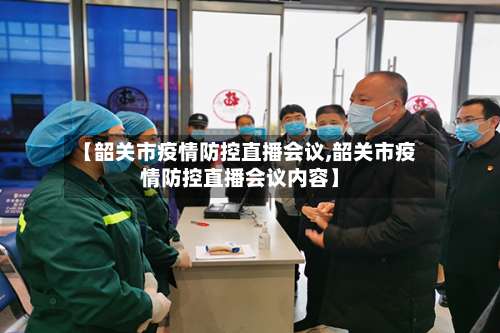 【韶关市疫情防控直播会议,韶关市疫情防控直播会议内容】