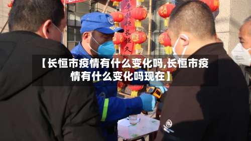 【长恒市疫情有什么变化吗,长恒市疫情有什么变化吗现在】-第2张图片