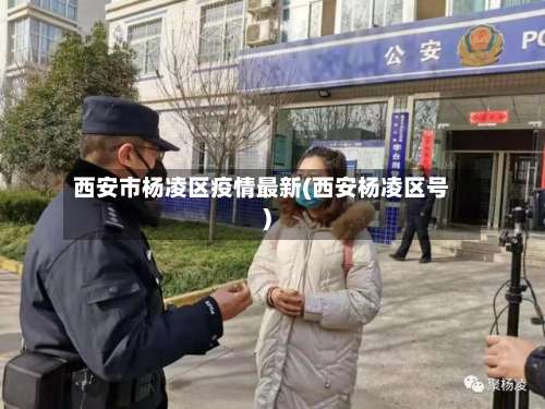 西安市杨凌区疫情最新(西安杨凌区号)