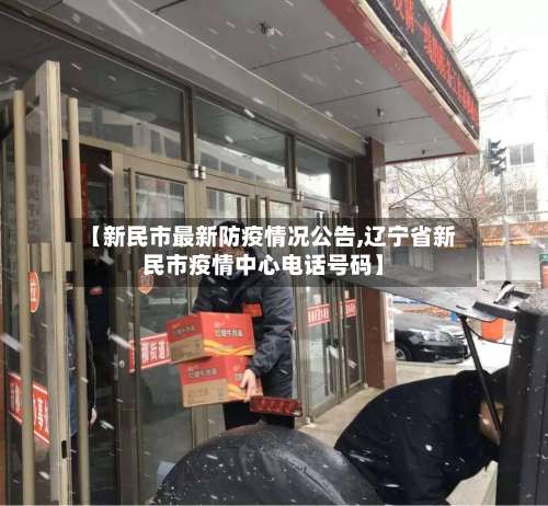 【新民市最新防疫情况公告,辽宁省新民市疫情中心电话号码】