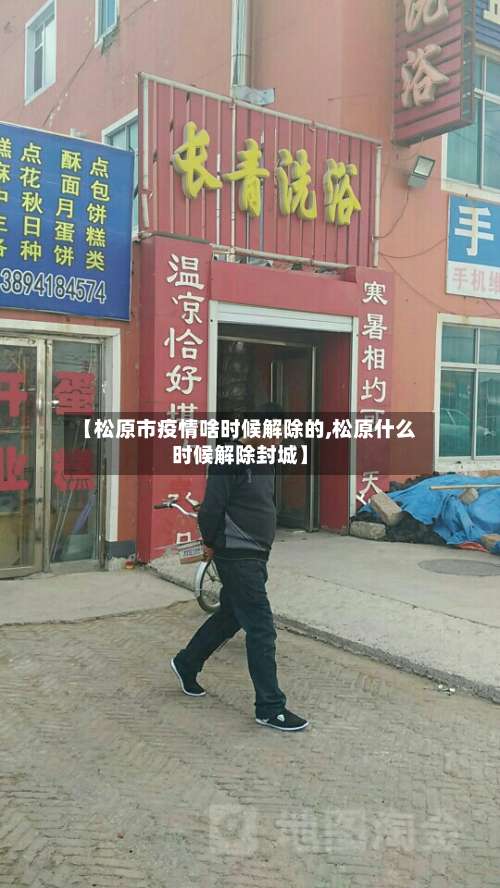 【松原市疫情啥时候解除的,松原什么时候解除封城】