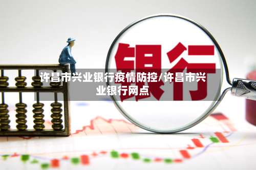 许昌市兴业银行疫情防控/许昌市兴业银行网点