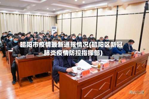 昭阳市疫情最新通报情况(昭阳区新冠肺炎疫情防控指挥部)