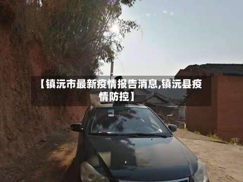 【镇沅市最新疫情报告消息,镇沅县疫情防控】