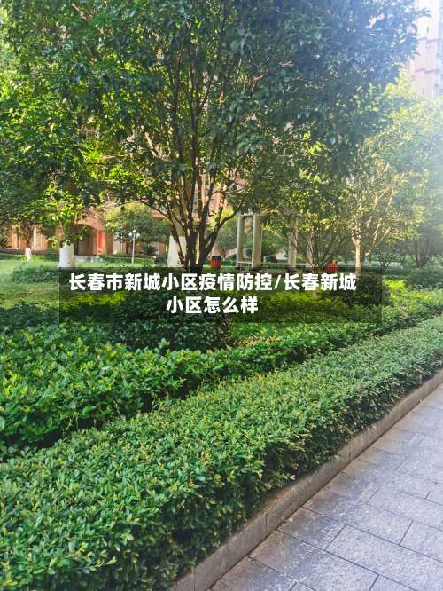 长春市新城小区疫情防控/长春新城小区怎么样-第3张图片