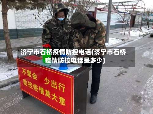 济宁市石桥疫情防控电话(济宁市石桥疫情防控电话是多少)-第2张图片