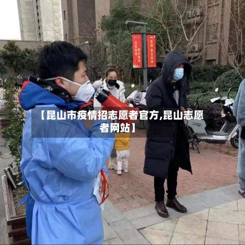 【昆山市疫情招志愿者官方,昆山志愿者网站】