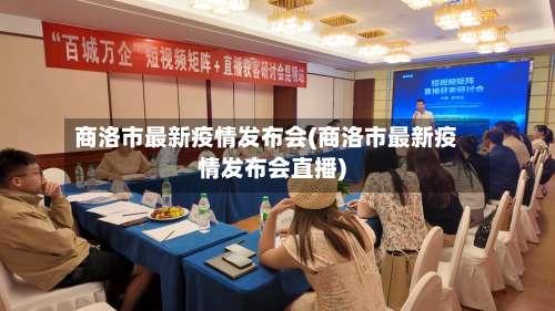 商洛市最新疫情发布会(商洛市最新疫情发布会直播)