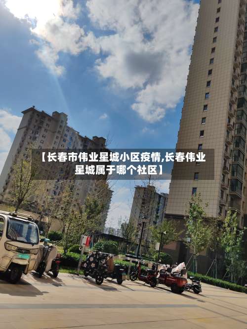 【长春市伟业星城小区疫情,长春伟业星城属于哪个社区】