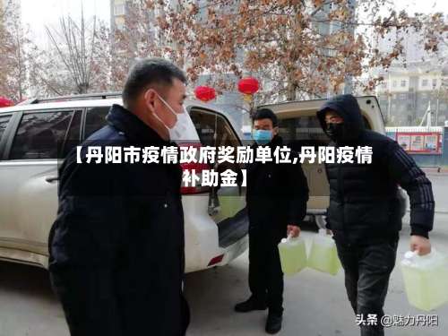 【丹阳市疫情政府奖励单位,丹阳疫情补助金】