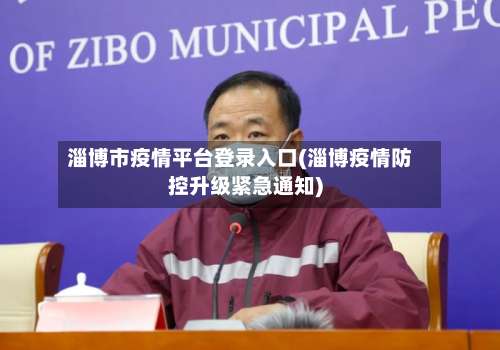 淄博市疫情平台登录入口(淄博疫情防控升级紧急通知)-第3张图片
