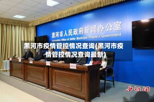 黑河市疫情管控情况查询(黑河市疫情管控情况查询最新)-第3张图片