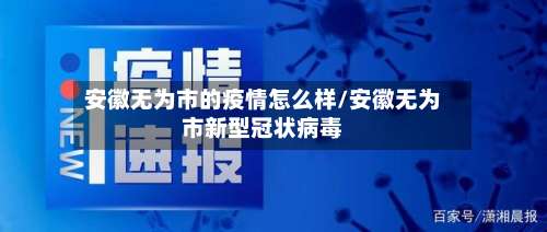 安徽无为市的疫情怎么样/安徽无为市新型冠状病毒-第3张图片