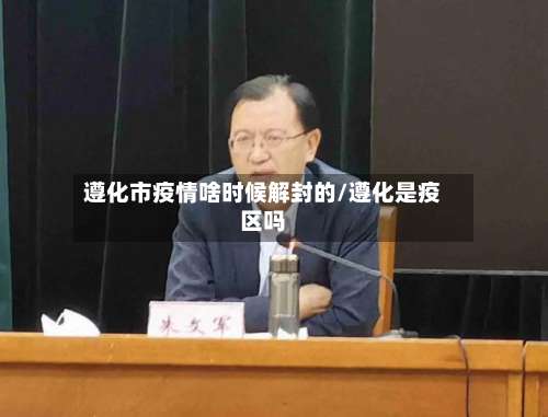 遵化市疫情啥时候解封的/遵化是疫区吗