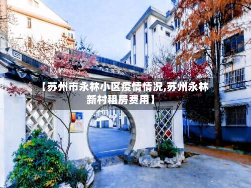 【苏州市永林小区疫情情况,苏州永林新村租房费用】