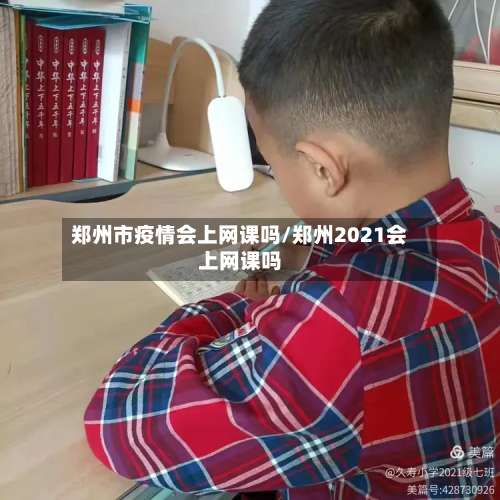 郑州市疫情会上网课吗/郑州2021会上网课吗