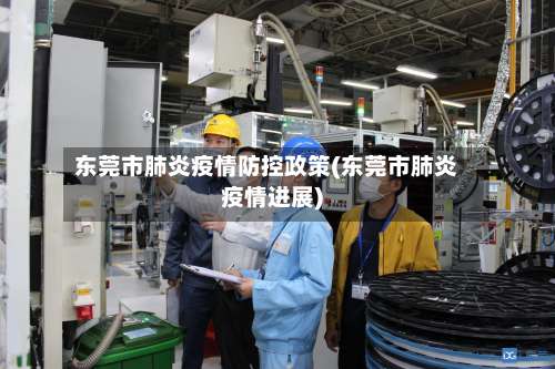 东莞市肺炎疫情防控政策(东莞市肺炎疫情进展)