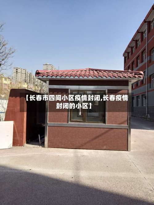 【长春市四间小区疫情封闭,长春疫情封闭的小区】