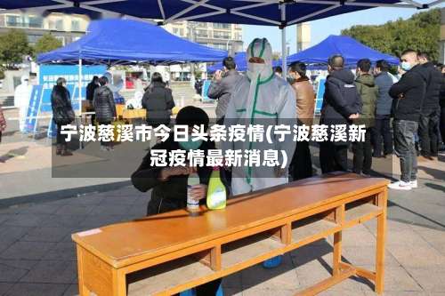 宁波慈溪市今日头条疫情(宁波慈溪新冠疫情最新消息)