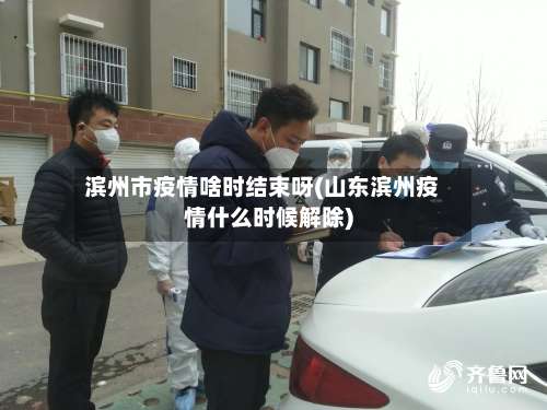 滨州市疫情啥时结束呀(山东滨州疫情什么时候解除)