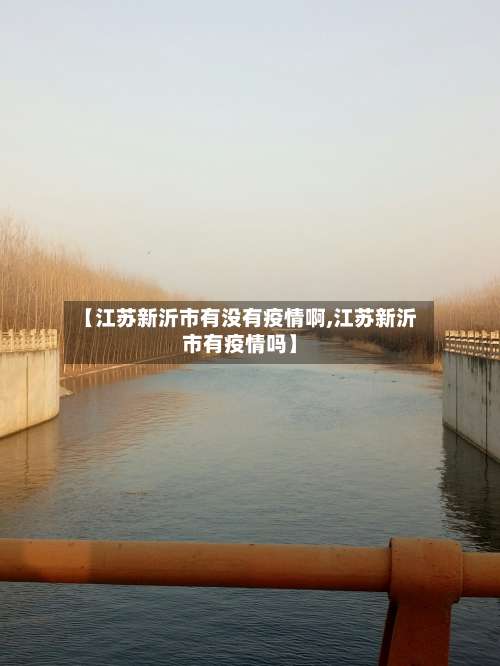 【江苏新沂市有没有疫情啊,江苏新沂市有疫情吗】