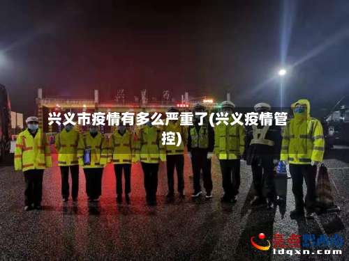 兴义市疫情有多么严重了(兴义疫情管控)-第3张图片